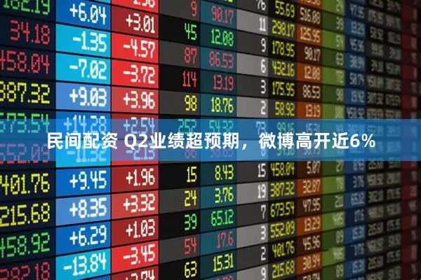 民间配资 Q2业绩超预期，微博高开近6%
