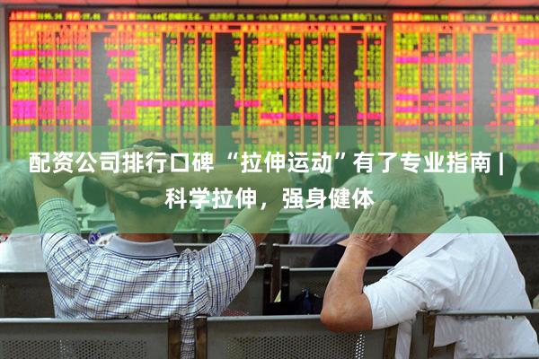配资公司排行口碑 “拉伸运动”有了专业指南 | 科学拉伸，强身健体