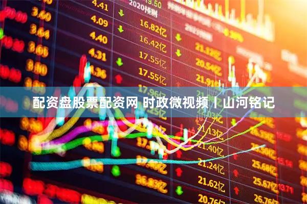 配资盘股票配资网 时政微视频丨山河铭记