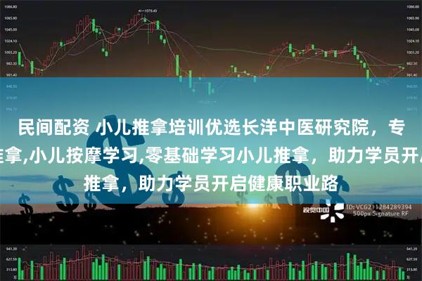 民间配资 小儿推拿培训优选长洋中医研究院，专注学习小儿推拿,小儿按摩学习,零基础学习小儿推拿，助力学员开启健康职业路